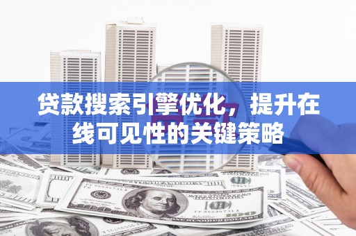 鹿草贷款搜索引擎优化，提升在线可见性的关键策略