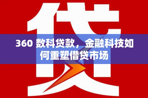 鹿草360 数科贷款，金融科技如何重塑借贷市场