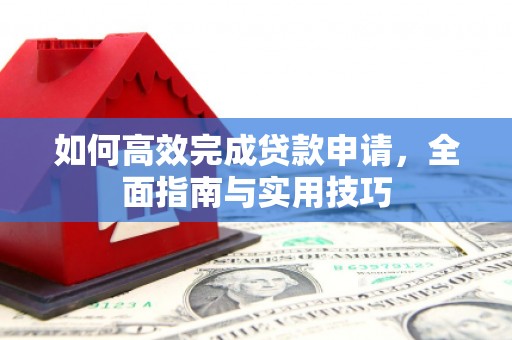 鹿草如何高效完成贷款申请，全面指南与实用技巧
