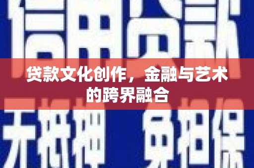 鹿草贷款文化创作，金融与艺术的跨界融合