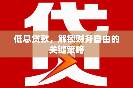 鹿草低息贷款，解锁财务自由的关键策略
