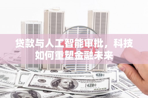 鹿草贷款与人工智能审批，科技如何重塑金融未来
