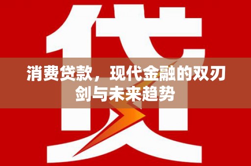 鹿草消费贷款，现代金融的双刃剑与未来趋势