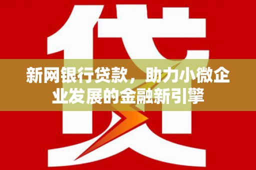 鹿草新网银行贷款，助力小微企业发展的金融新引擎