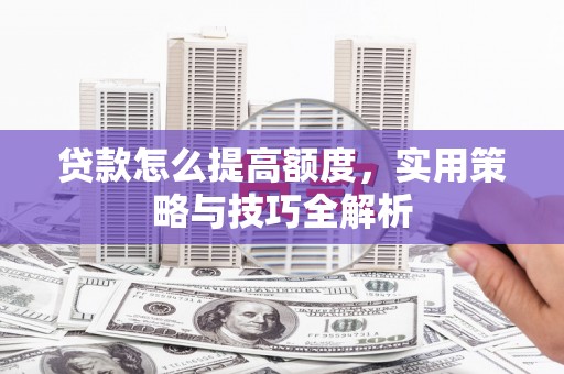 鹿草贷款怎么提高额度，实用策略与技巧全解析
