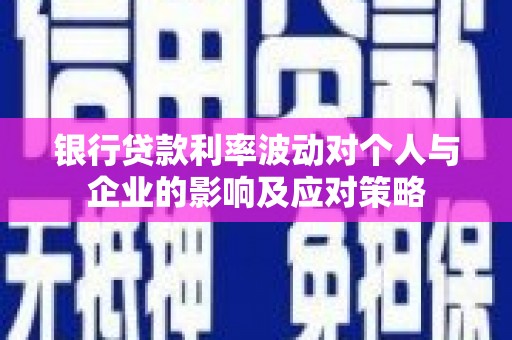 鹿草银行贷款利率波动对个人与企业的影响及应对策略