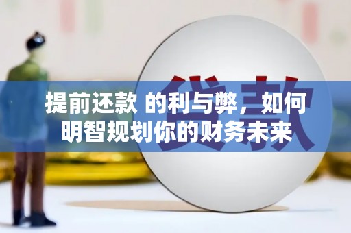鹿草提前还款 的利与弊，如何明智规划你的财务未来