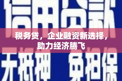 鹿草税务贷，企业融资新选择，助力经济腾飞