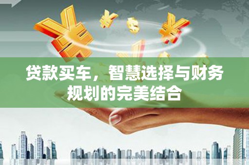 鹿草贷款买车，智慧选择与财务规划的完美结合