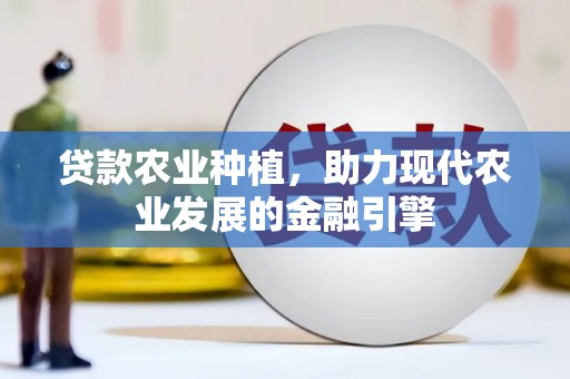 鹿草贷款农业种植，助力现代农业发展的金融引擎