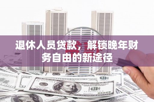 鹿草退休人员贷款，解锁晚年财务自由的新途径