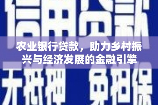 鹿草农业银行贷款，助力乡村振兴与经济发展的金融引擎
