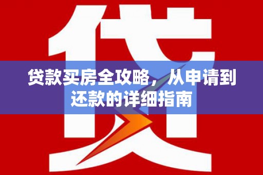鹿草贷款买房全攻略，从申请到还款的详细指南