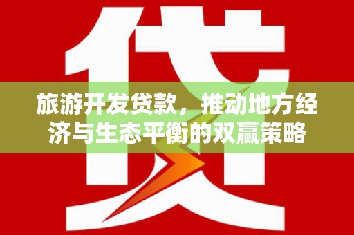 鹿草旅游开发贷款，推动地方经济与生态平衡的双赢策略