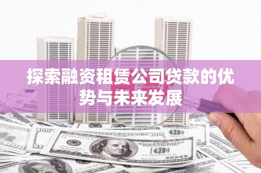 鹿草探索融资租赁公司贷款的优势与未来发展