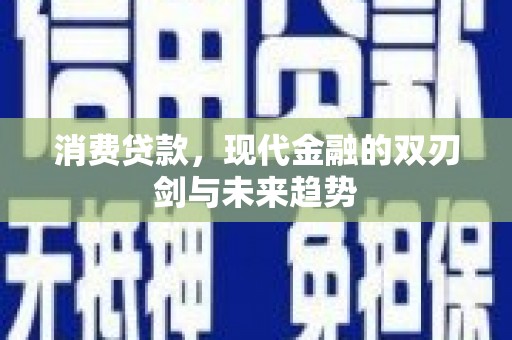 鹿草消费贷款，现代金融的双刃剑与未来趋势