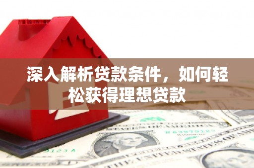 鹿草深入解析贷款条件，如何轻松获得理想贷款