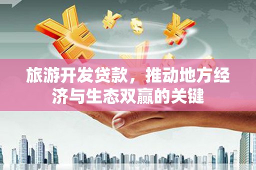 鹿草旅游开发贷款，推动地方经济与生态双赢的关键