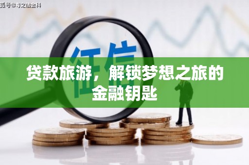 鹿草贷款旅游，解锁梦想之旅的金融钥匙