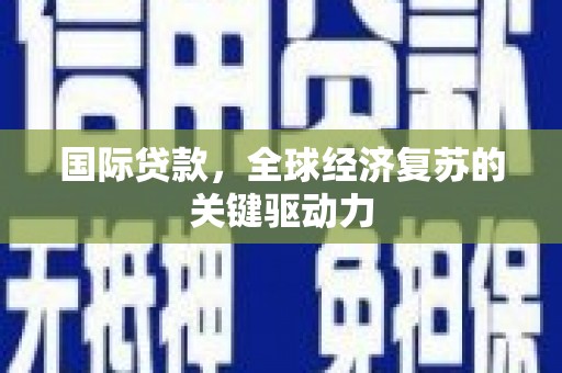 鹿草国际贷款，全球经济复苏的关键驱动力