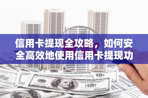 鹿草信用卡提现全攻略，如何安全高效地使用信用卡提现功能
