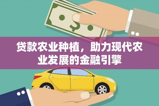 鹿草贷款农业种植，助力现代农业发展的金融引擎