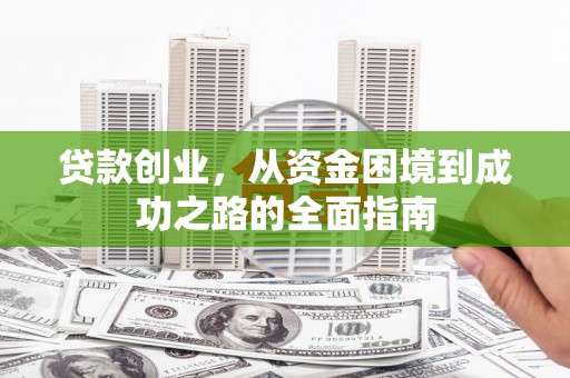 鹿草贷款创业，从资金困境到成功之路的全面指南