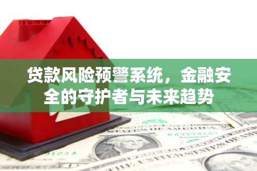 鹿草贷款风险预警系统，金融安全的守护者与未来趋势