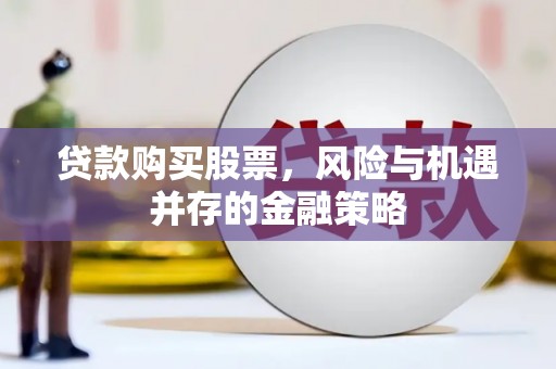鹿草贷款购买股票，风险与机遇并存的金融策略