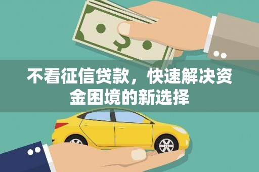 鹿草不看征信贷款，快速解决资金困境的新选择