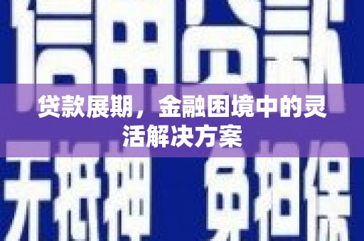 鹿草贷款展期，金融困境中的灵活解决方案