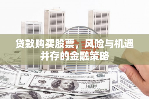 鹿草贷款购买股票，风险与机遇并存的金融策略