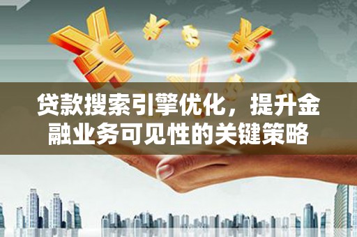 鹿草贷款搜索引擎优化，提升金融业务可见性的关键策略