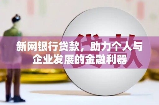 鹿草新网银行贷款，助力个人与企业发展的金融利器