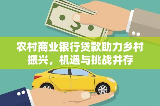 鹿草农村商业银行贷款助力乡村振兴，机遇与挑战并存