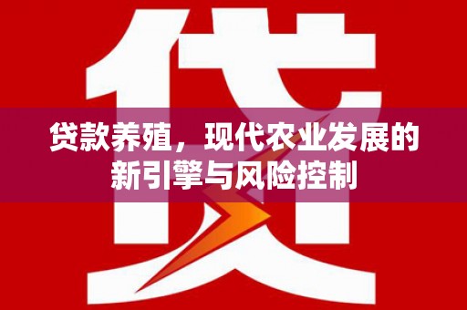 鹿草贷款养殖，现代农业发展的新引擎与风险控制