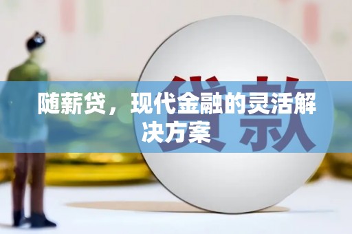 鹿草随薪贷，现代金融的灵活解决方案