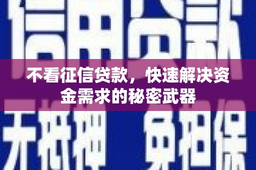 鹿草不看征信贷款，快速解决资金需求的秘密武器