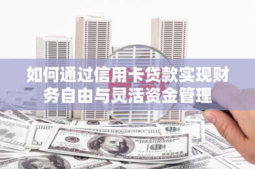鹿草如何通过信用卡贷款实现财务自由与灵活资金管理