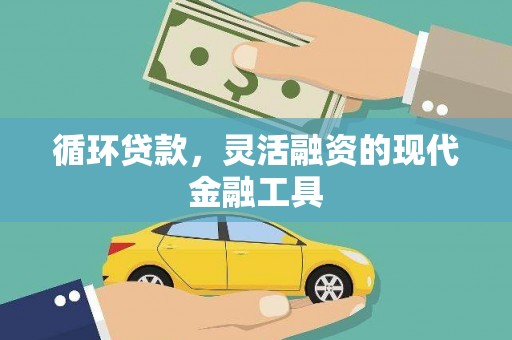 鹿草循环贷款，灵活融资的现代金融工具