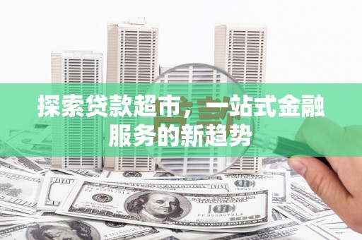 鹿草探索贷款超市，一站式金融服务的新趋势