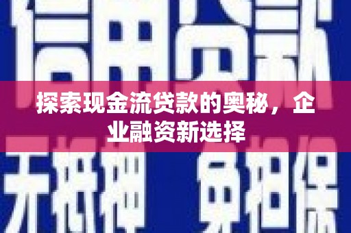 鹿草探索现金流贷款的奥秘，企业融资新选择