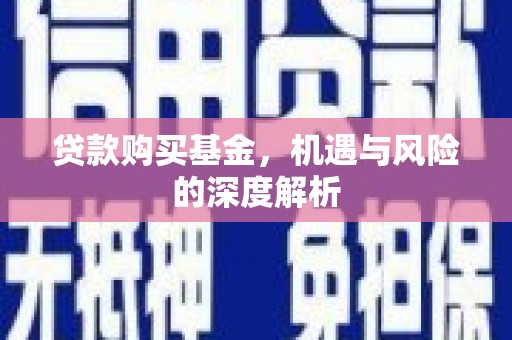 鹿草贷款购买基金，机遇与风险的深度解析