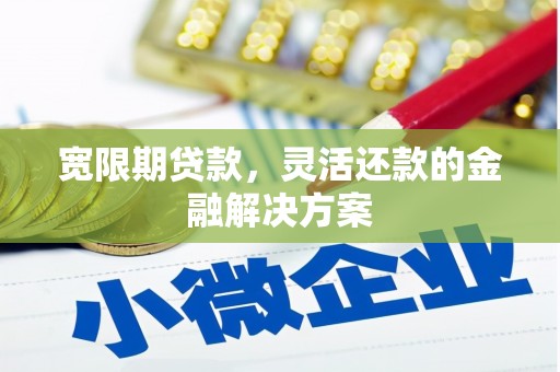 鹿草宽限期贷款，灵活还款的金融解决方案