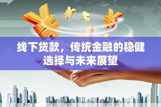 鹿草线下贷款，传统金融的稳健选择与未来展望