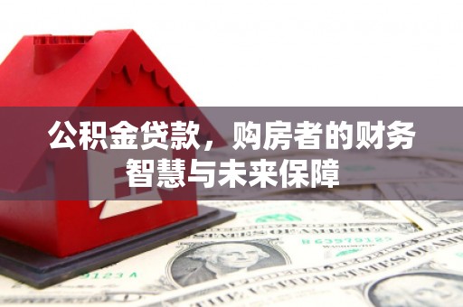 鹿草公积金贷款，购房者的财务智慧与未来保障