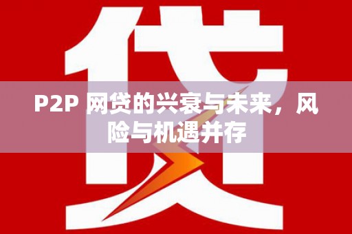 鹿草P2P 网贷的兴衰与未来，风险与机遇并存