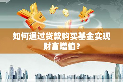 鹿草如何通过贷款购买基金实现财富增值？