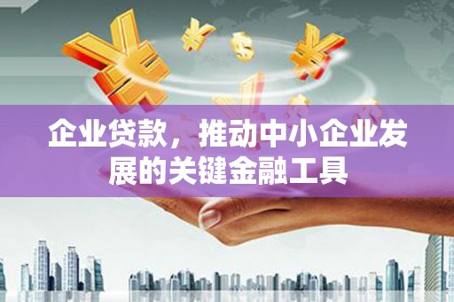 鹿草企业贷款，推动中小企业发展的关键金融工具