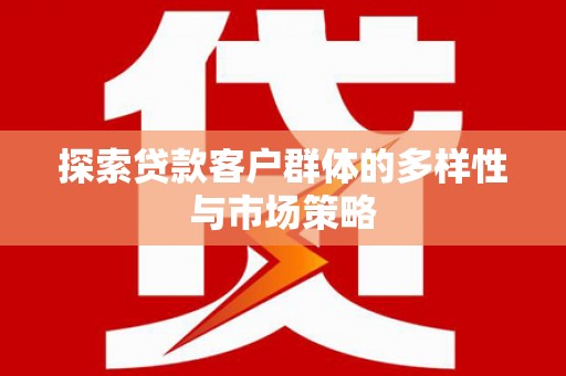 鹿草探索贷款客户群体的多样性与市场策略